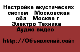 Настройка акустических систем - Московская обл., Москва г. Электро-Техника » Аудио-видео   